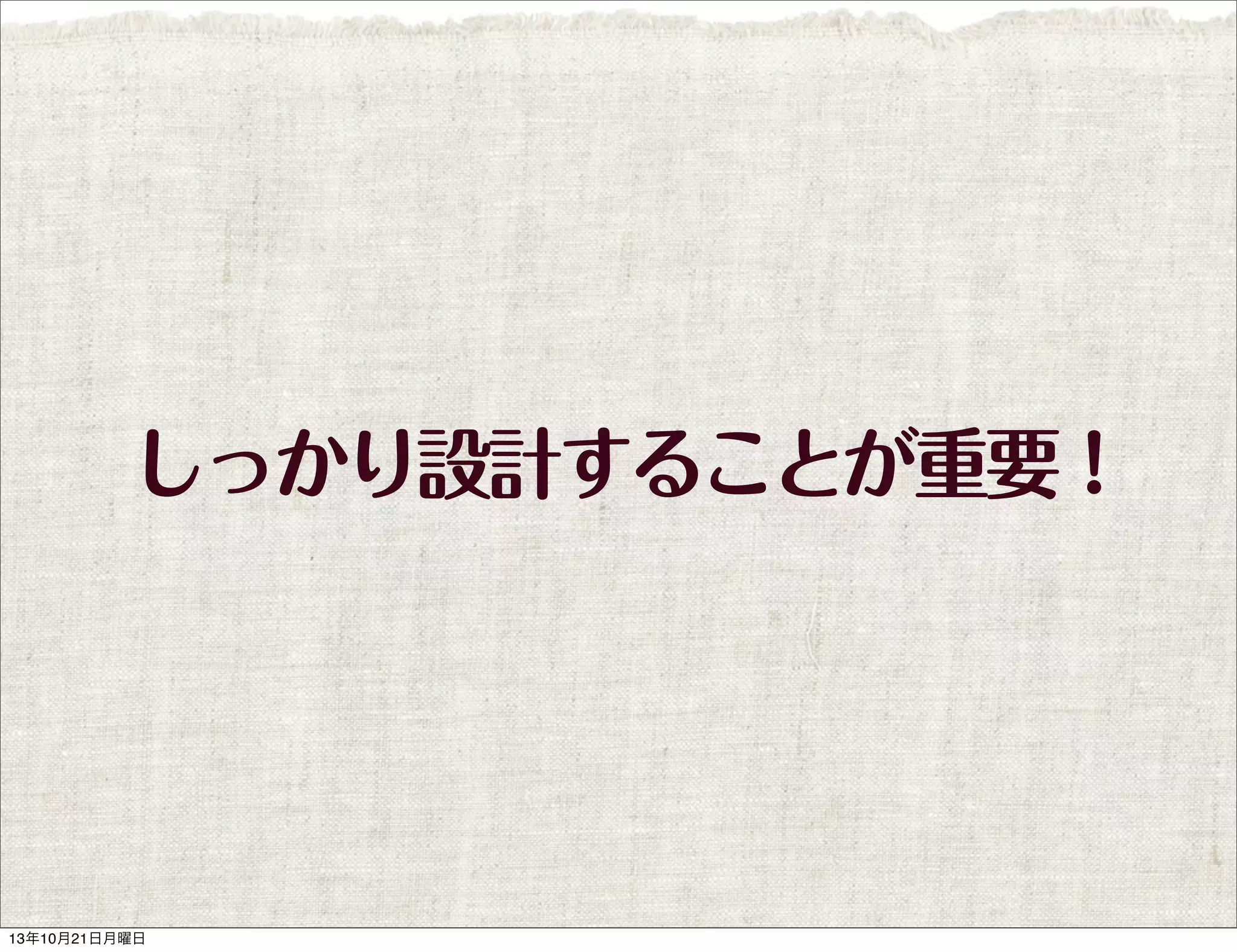 しっかり設計することが重要！

13年10月21日月曜日

 