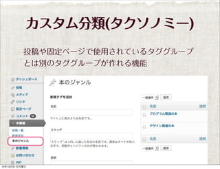 カスタム分類(タクソノミー)
投稿や固定ページで使用されているタググループ
とは別のタググループが作れる機能

13年10月21日月曜日

 