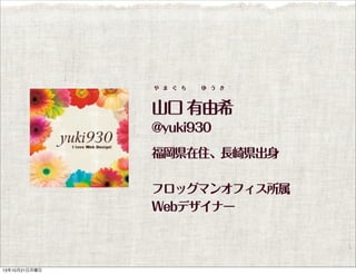 や ま ぐ ち

ゆ う き

山口 有由希
@yuki930
福岡県在住、長崎県出身
フロッグマンオフィス所属
Webデザイナー

13年10月21日月曜日

 