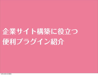 企業サイト構築に役立つ
便利プラグイン紹介

13年10月21日月曜日

 