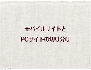 モバイルサイトと
PCサイトの切り分け

13年10月21日月曜日

 