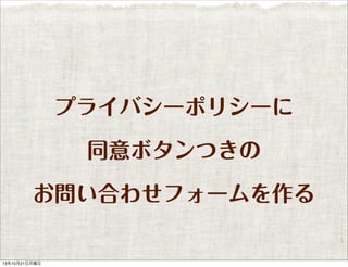 プライバシーポリシーに
同意ボタンつきの
お問い合わせフォームを作る

13年10月21日月曜日

 