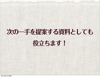 次の一手を提案する資料としても
役立ちます！

13年10月21日月曜日

 
