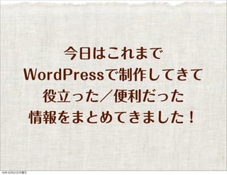 今日はこれまで
WordPressで制作してきて
役立った／便利だった
情報をまとめてきました！

13年10月21日月曜日

 