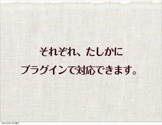 それぞれ、たしかに
プラグインで対応できます。

13年10月21日月曜日

 