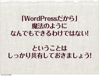 「WordPressだから」
魔法のように
なんでもできるわけではない!
ということは
しっかり共有しておきましょう!

13年10月21日月曜日

 