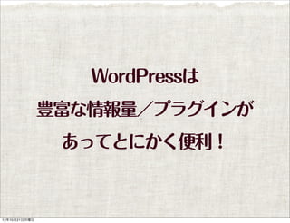 WordPressは
豊富な情報量／プラグインが
あってとにかく便利！

13年10月21日月曜日

 