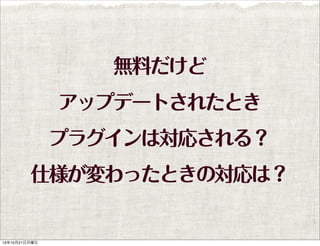 無料だけど
アップデートされたとき
プラグインは対応される？
仕様が変わったときの対応は？

13年10月21日月曜日

 