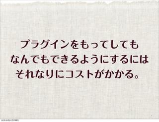 プラグインをもってしても
なんでもできるようにするには
それなりにコストがかかる。

13年10月21日月曜日

 