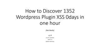How to Discover 1352
Wordpress Plugin XSS 0days in
one hour
(Not Really)
v1.9
Larry W. Cashdollar
DefCon 24
Speakers Workshop
 