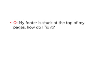 •  Q: My footer is stuck at the top of my
pages, how do I fix it?

 