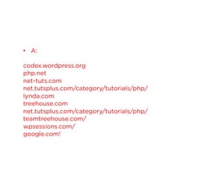 •  A:
codex.wordpress.org
php.net
net-tuts.com
net.tutsplus.com/category/tutorials/php/
lynda.com
treehouse.com
net.tutsplus.com/category/tutorials/php/
teamtreehouse.com/
wpsessions.com/
google.com!

 