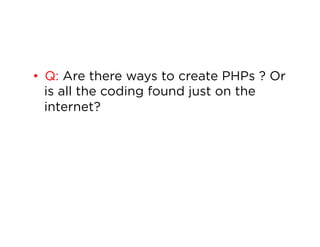 •  Q: Are there ways to create PHPs ? Or
is all the coding found just on the
internet?

 
