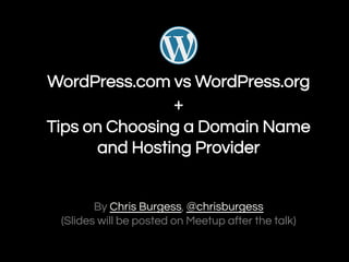 WordPress.com vs WordPress.org
+
Tips on Choosing a Domain Name
and Hosting Provider

By Chris Burgess, @chrisburgess
(Slides will be posted on Meetup after the talk)

 