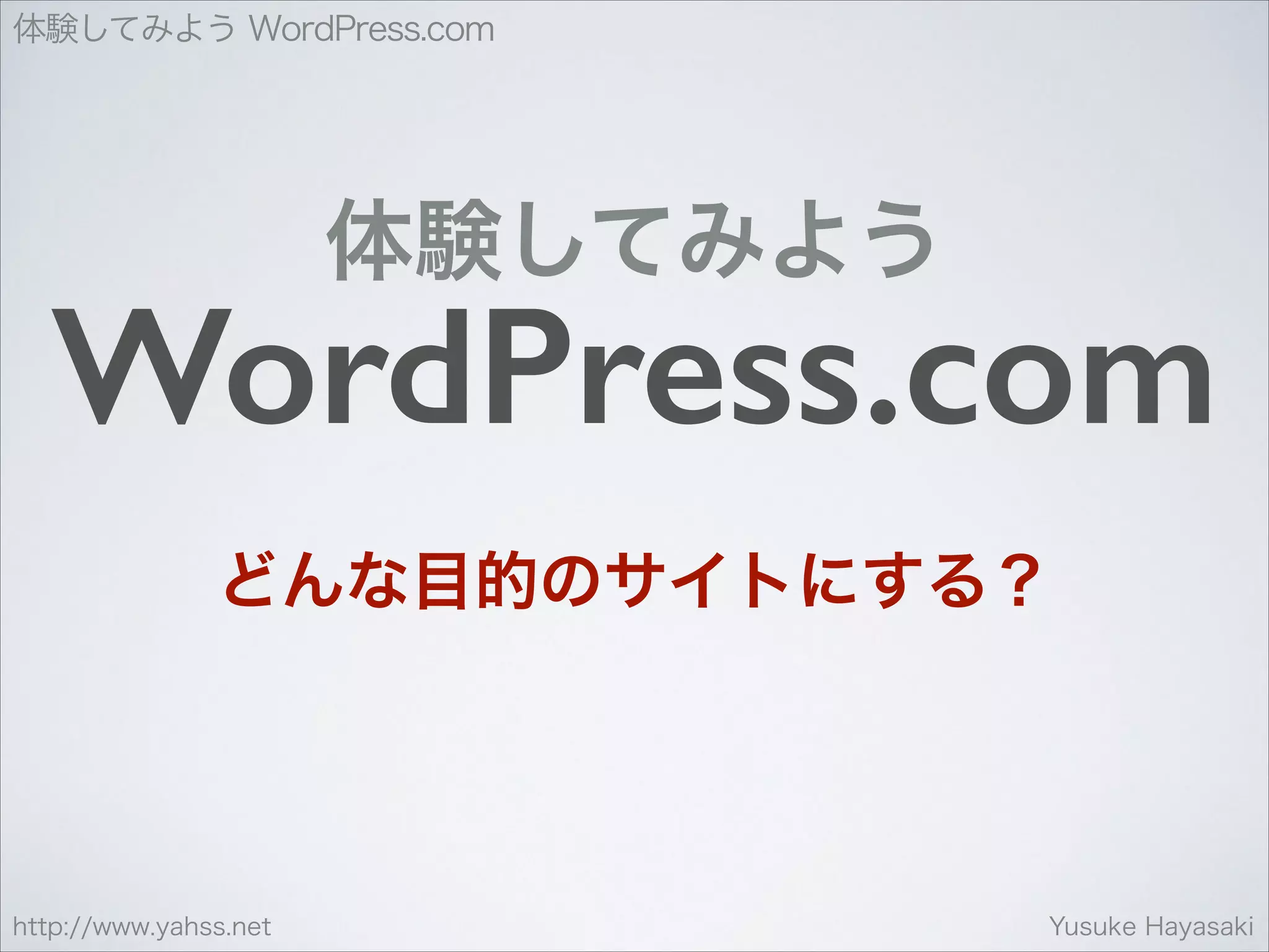 体験してみよう WordPress.com

体験してみよう

WordPress.com
どんな目的のサイトにする？

http://www.yahss.net

Yusuke Hayasaki

 