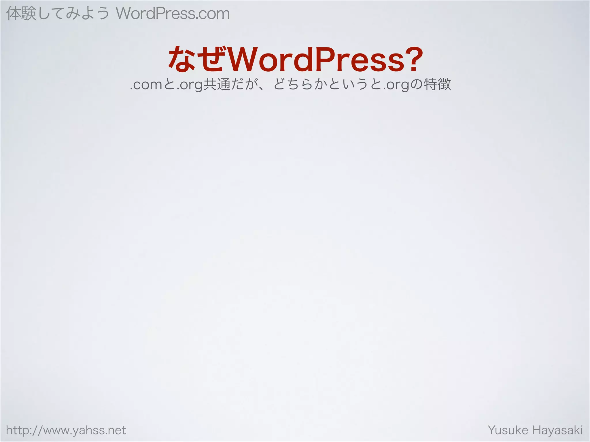 体験してみよう WordPress.com

なぜWordPress?
.comと.org共通だが、どちらかというと.orgの特徴

http://www.yahss.net

Yusuke Hayasaki

 