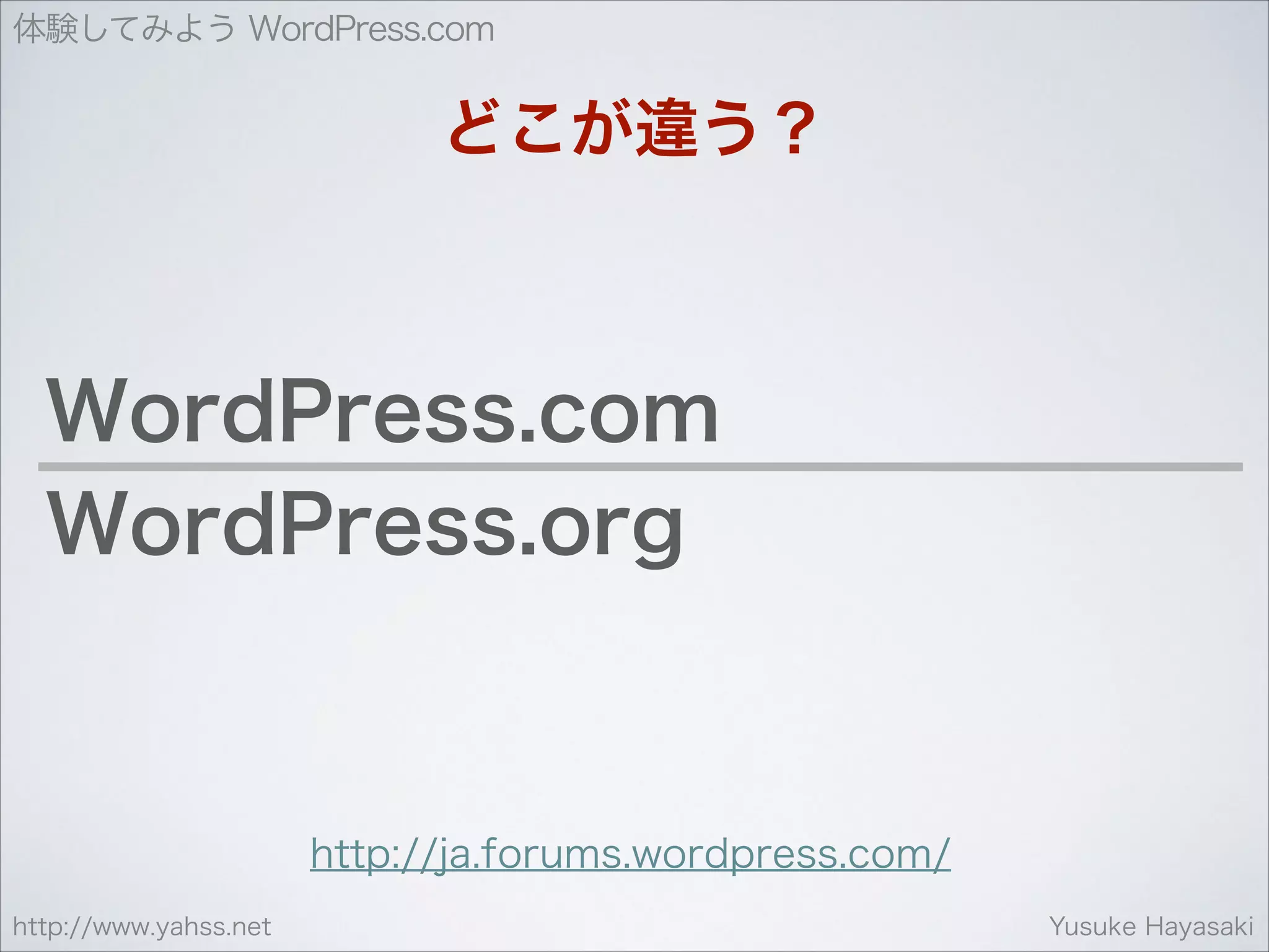 体験してみよう WordPress.com

どこが違う？

WordPress.com
WordPress.org

http://ja.forums.wordpress.com/
http://www.yahss.net

Yusuke Hayasaki

 