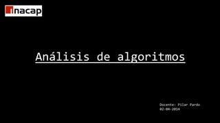 Análisis de algoritmos
Docente: Pilar Pardo
02-04-2014
 