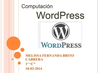 Computación
WordPress
MELISSA FERNANDA BRITO
CABRERA
1º “C”
18-03-2014
 