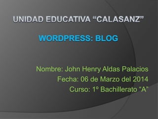 Nombre: John Henry Aldas Palacios
Fecha: 06 de Marzo del 2014
Curso: 1º Bachillerato “A”
 