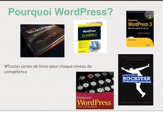 Pourquoi WordPress?
!  Toutes	
  sortes	
  de	
  livres	
  pour	
  chaque	
  niveau	
  de	
  
compétence	
  
 