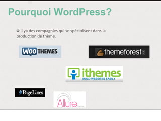 Pourquoi WordPress?
!  	
  Il	
  ya	
  des	
  compagnies	
  qui	
  se	
  spécialisent	
  dans	
  la	
  
produc<on	
  de	
  thème.	
  
 