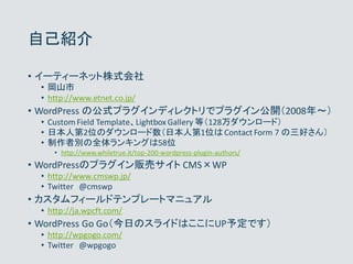 自己紹介
• イーティーネット株式会社
• 岡山市
• http://www.etnet.co.jp/
• WordPress の公式プラグインディレクトリでプラグイン公開（2008年～）
• CustomField Template、Ligh...