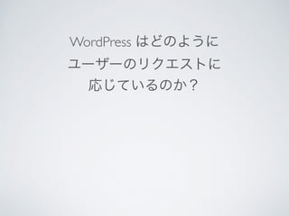 WordPress はどのように	

ユーザーのリクエストに	

応じているのか？
 