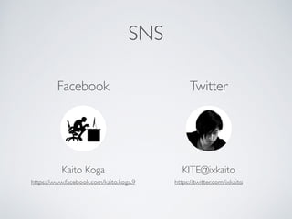 SNS
Kaito Koga	

https://www.facebook.com/kaito.koga.9
Facebook Twitter
KITE@ixkaito	

https://twitter.com/ixkaito
 