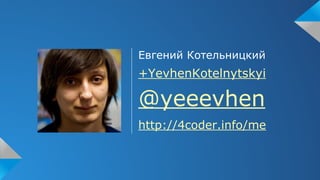 Евгений Котельницкий
+YevhenKotelnytskyi
@yeeevhen
http://4coder.info/me
 