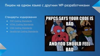 Пишем на одном языке с другими WP-разработчиками
Стандарты кодирования
● PHP Coding Standards
● HTML Coding Standards
● CSS Coding Standards
● JavaScript Coding Standards
 
