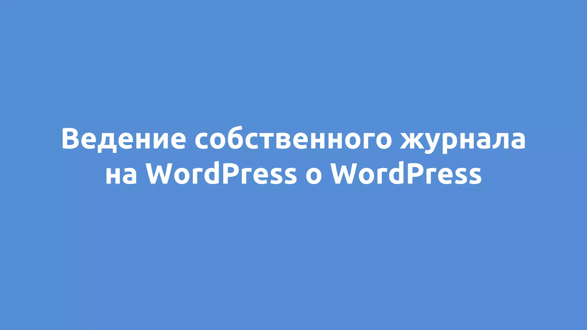 Ведение собственного журнала
на WordPress о WordPress
 