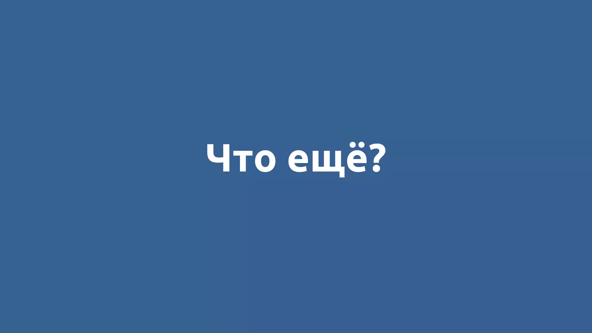 Что ещё?
 