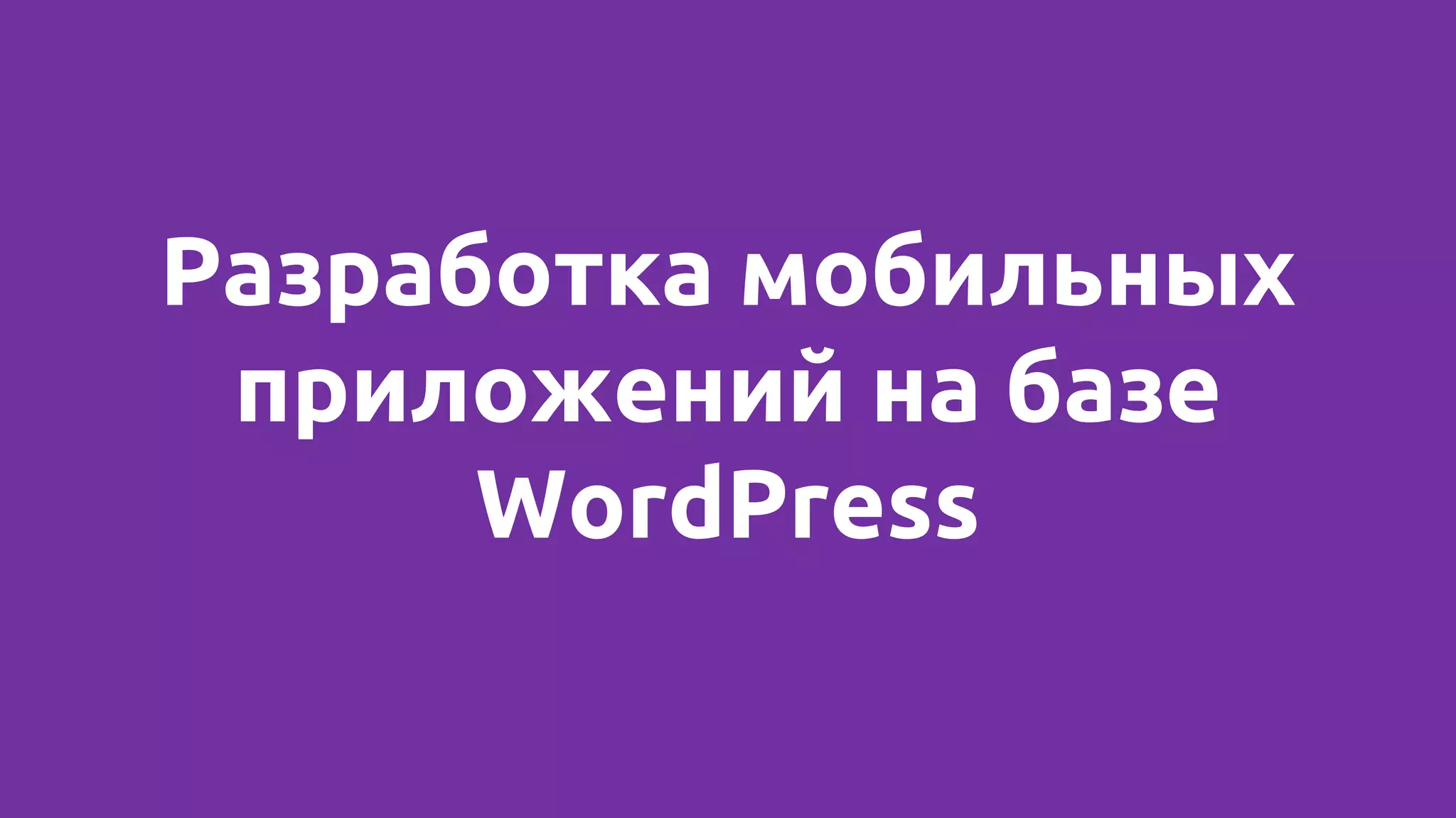 Разработка мобильных
приложений на базе
WordPress
 