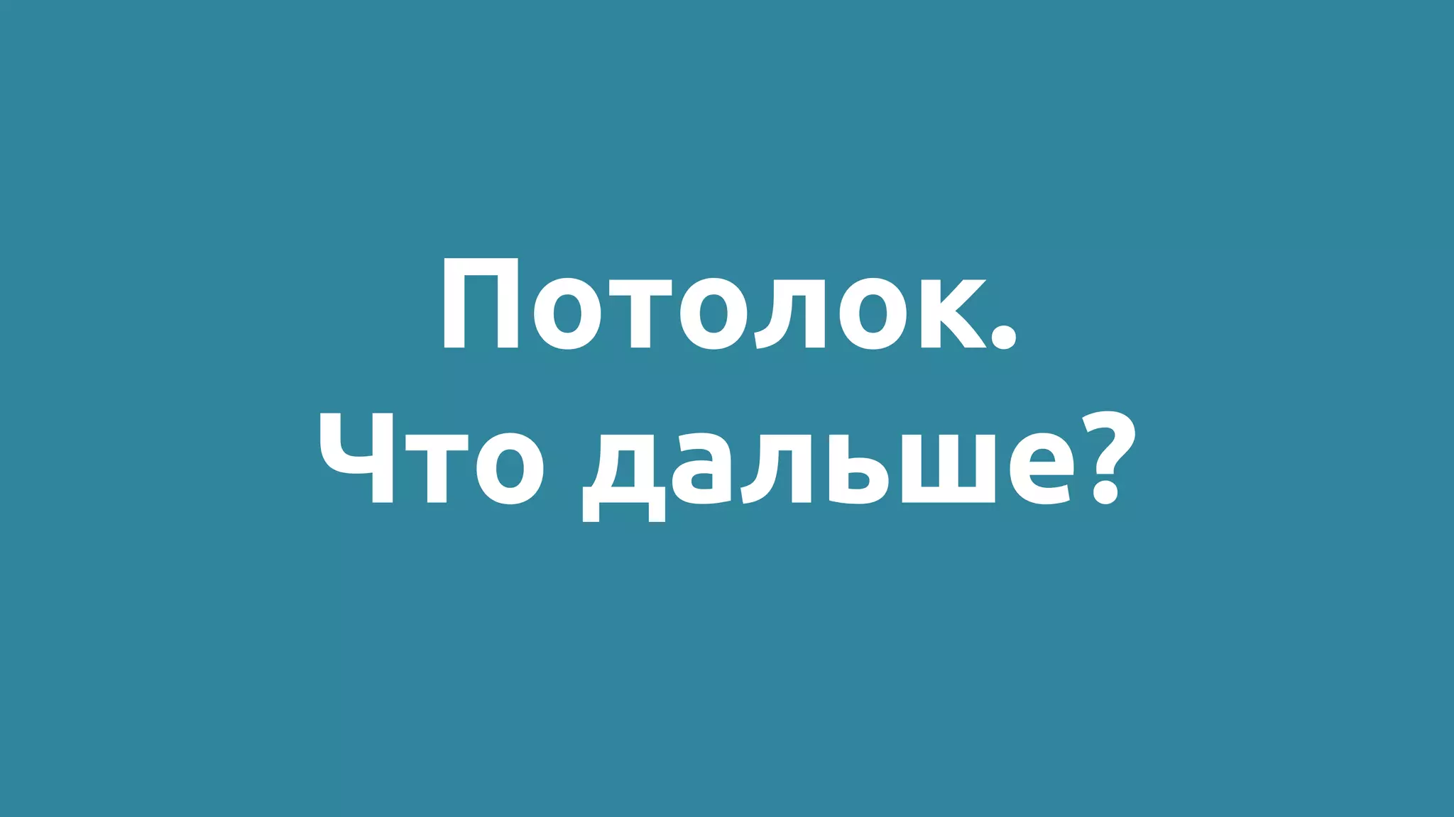 Потолок.
Что дальше?
 