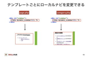 テンプレートごとにローカルナビを変更できる 
SKILLHUB 
105 
page.php category.php 
 