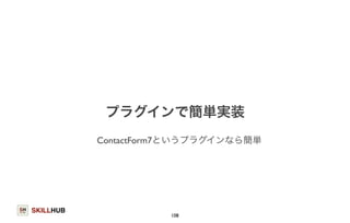 SKILLHUB 
プラグインで簡単実装 
ContactForm7というプラグインなら簡単 
108 
 