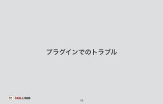 SKILLHUB 
プラグインでのトラブル 
112 
 