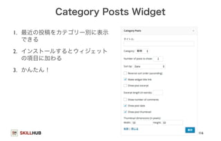 SKILLHUB 
Category Posts Widget 
1. 最近の投稿をカテゴリー別に表示 
できる 
2. インストールするとウィジェット 
の項目に加わる 
3. かんたん！ 
116 
 