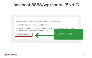 localhost:8888/wp/shopにアクセス 
SKILLHUB 
18 
クリックして続行 
 
