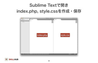 index.php, style.cssを作成・保存 
SKILLHUB 
Sublime Textで開き 
index.php style.css 
54 
 