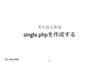 SKILLHUB 
そんなときは 
single.phpを作成する 
69 
 