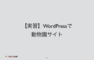 SKILLHUB 
【実習】WordPressで 
動物園サイト 
71 
 