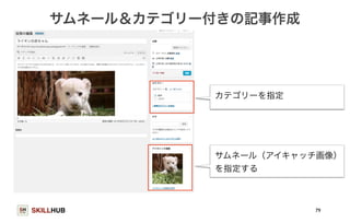 サムネール＆カテゴリー付きの記事作成 
SKILLHUB 
79 
カテゴリーを指定 
サムネール（アイキャッチ画像） 
を指定する 
 