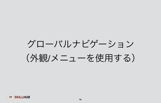 グローバルナビゲーション 
（外観/メニューを使用する） 
SKILLHUB 
96 
 