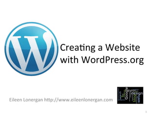 Crea%ng 
a 
Website 
with 
WordPress.org 
Eileen 
Lonergan 
h7p://www.eileenlonergan.com 
1 
 