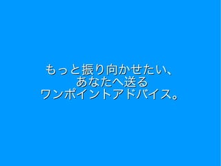 もっと振り向かせたい、
あなたへ送る
ワンポイントアドバイス。
 