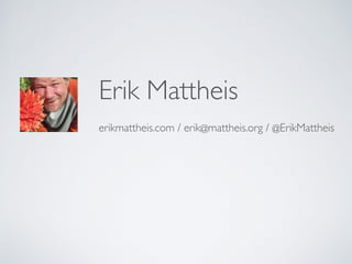 Erik Mattheis 
erikmattheis.com / erik@mattheis.org / @erikmattheis 
 