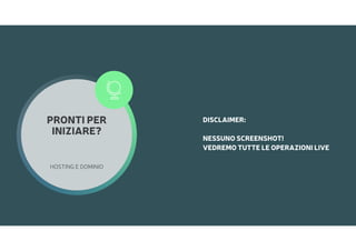 PRONTI PER
INIZIARE?
HOSTING E DOMINIO

DISCLAIMER:
NESSUNO SCREENSHOT! 
VEDREMO TUTTE LE OPERAZIONI LIVE
 