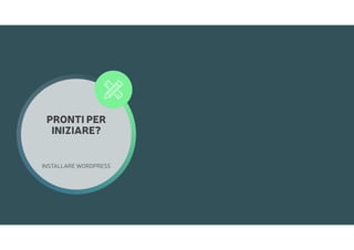 PRONTI PER
INIZIARE?
INSTALLARE WORDPRESS

 